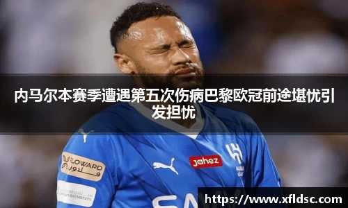 内马尔本赛季遭遇第五次伤病巴黎欧冠前途堪忧引发担忧