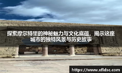 探索摩尔特里的神秘魅力与文化底蕴，揭示这座城市的独特风景与历史故事