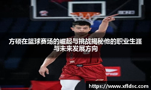 方硕在篮球赛场的崛起与挑战揭秘他的职业生涯与未来发展方向