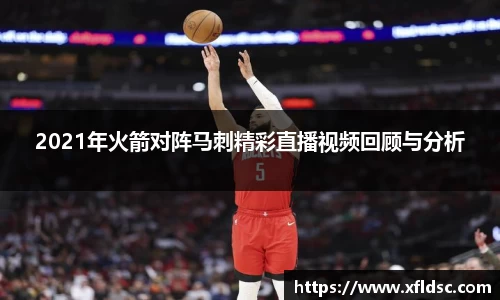 2021年火箭对阵马刺精彩直播视频回顾与分析