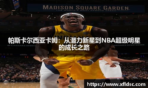 帕斯卡尔西亚卡姆：从潜力新星到NBA超级明星的成长之路